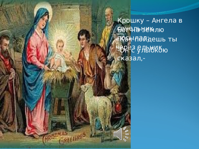 Крошку – Ангела в сочельник Бог на землю посылал: «Как пойдешь ты через ельник, -Он с улыбкою сказал,-  