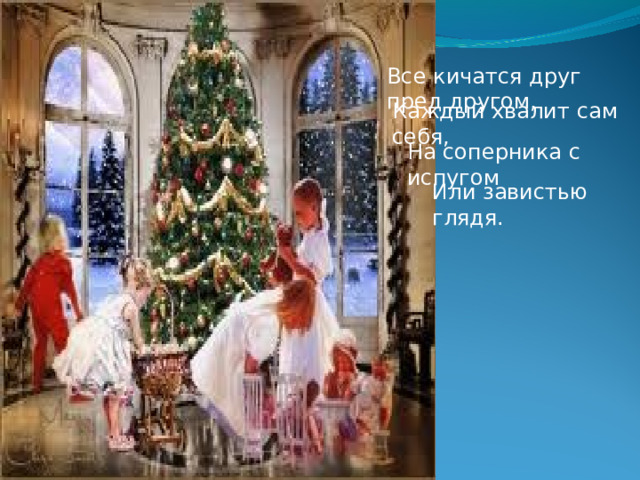 Все кичатся друг пред другом, Каждый хвалит сам себя, На соперника с испугом Или завистью глядя. 
