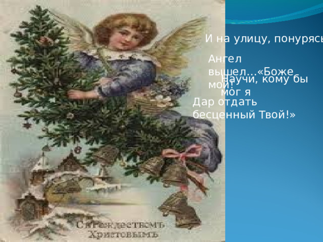 И на улицу, понурясь, Ангел вышел…«Боже мой! Научи, кому бы мог я Дар отдать бесценный Твой!» 