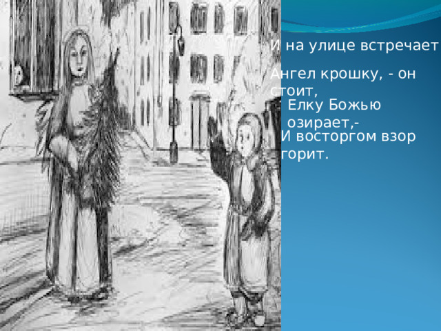 И на улице встречает Ангел крошку, - он стоит, Елку Божью озирает,- И восторгом взор горит. 