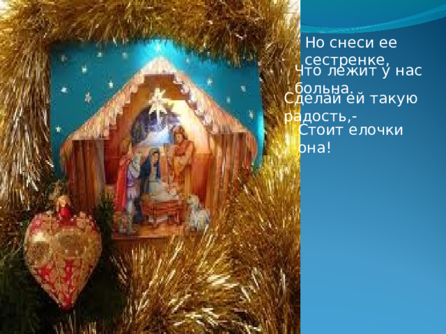 Но снеси ее сестренке, Что лежит у нас больна. Сделай ей такую радость,- Стоит елочки она! 