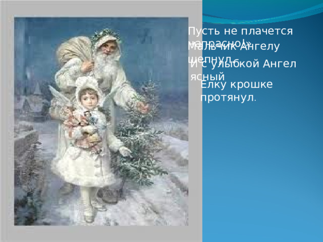 Пусть не плачется напрасно!» Мальчик Ангелу шепнул. И с улыбкой Ангел ясный Елку крошке протянул . 
