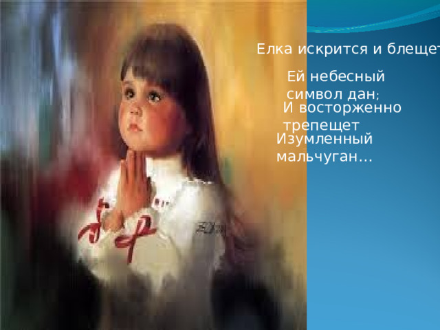 Елка искрится и блещет,- Ей небесный символ дан ; И восторженно трепещет Изумленный мальчуган… 