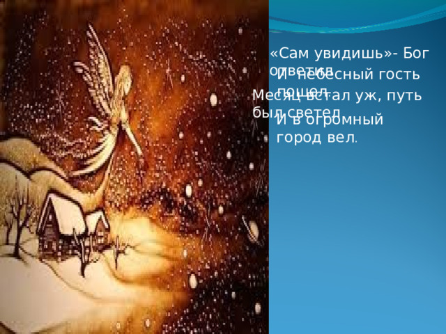 «Сам увидишь»- Бог ответил И небесный гость пошел . Месяц встал уж, путь был светел И в огромный город вел . 
