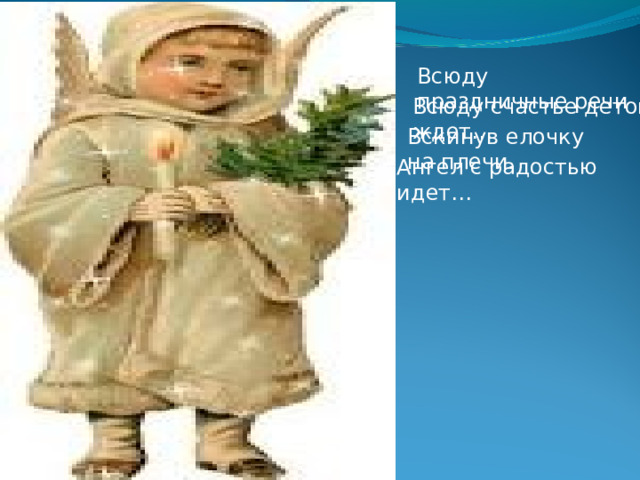 Всюду праздничные речи Всюду счастье деток ждет… Вскинув елочку на плечи. Ангел с радостью идет… 