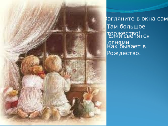 Загляните в окна сами,- Там большое торжество! Елки  светятся  огнями , Как бывает в Рождество. 