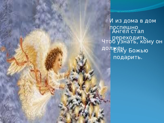 И из дома в дом поспешно Ангел стал переходить, Чтоб узнать, кому он должен Елку Божью подарить. 