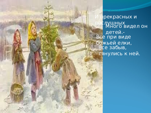 И прекрасных и послушных Много видел он детей.- Все при виде божьей елки, Все забыв, тянулись к ней. 