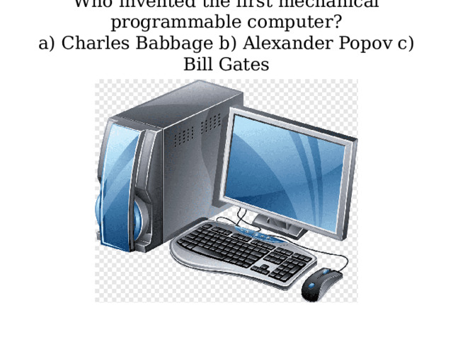 Who invented the first mechanical programmable computer?  a) Charles Babbage b) Alexander Popov c) Bill Gates   