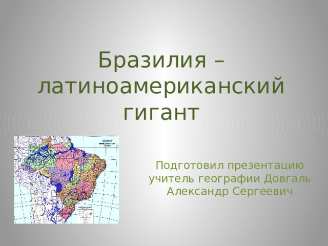 Бразилия – латиноамериканский гигант Подготовил презентацию учитель географии Довгаль Александр Сергеевич 