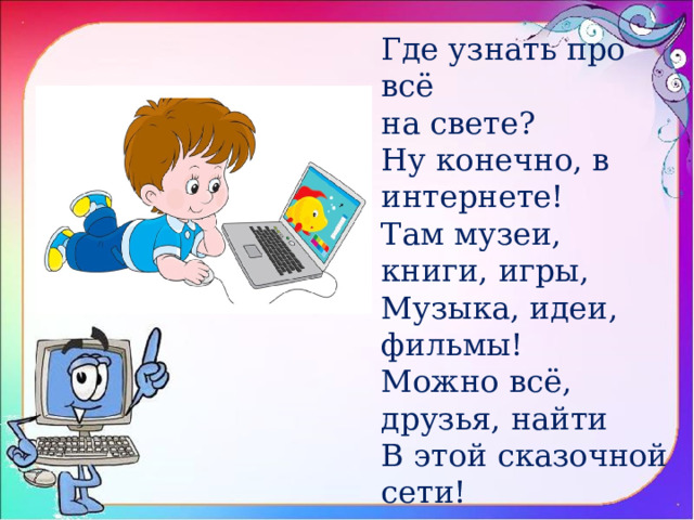 Где узнать про всё на свете? Ну конечно, в интернете! Там музеи, книги, игры, Музыка, идеи, фильмы! Можно всё, друзья, найти В этой сказочной сети! 