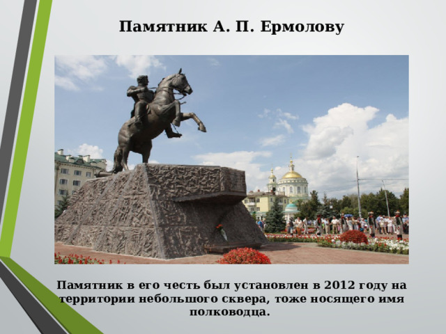 Памятник А. П. Ермолову                Памятник в его честь был установлен в 2012 году на территории небольшого сквера, тоже носящего имя полководца.   