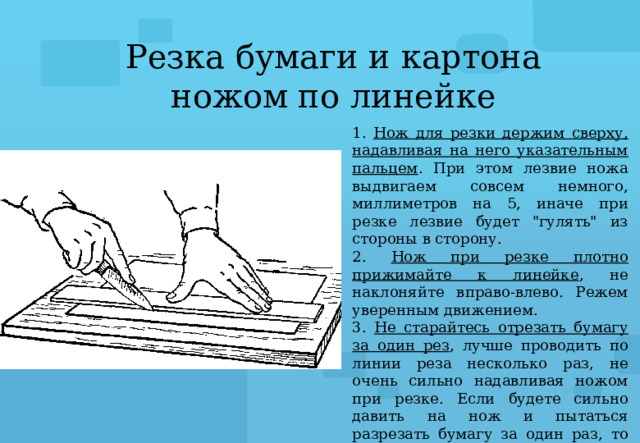 Резка бумаги и картона ножом по линейке 1. Нож для резки держим сверху, надавливая на него указательным пальцем . При этом лезвие ножа выдвигаем совсем немного, миллиметров на 5, иначе при резке лезвие будет 
