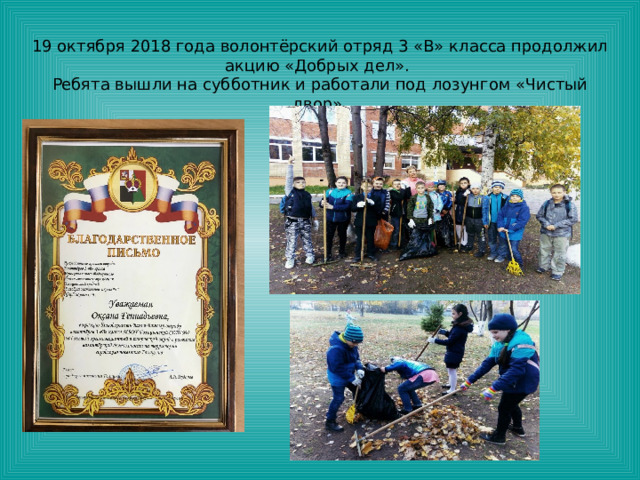 19 октября 2018 года волонтёрский отряд 3 «В» класса продолжил акцию «Добрых дел». Ребята вышли на субботник и работали под лозунгом «Чистый двор». 