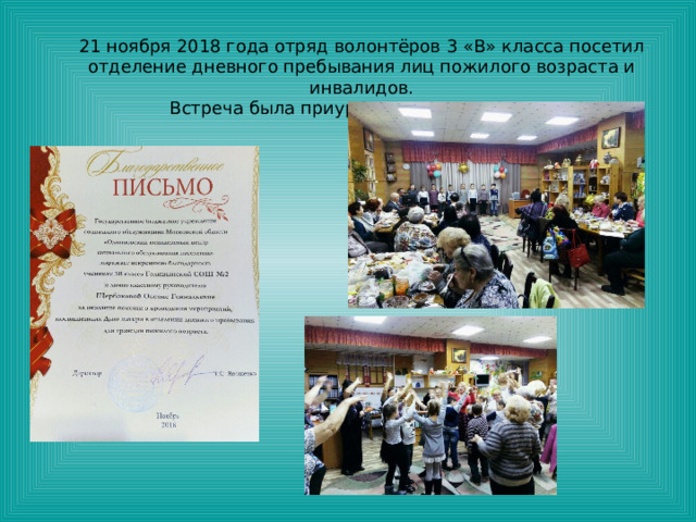 21 ноября 2018 года отряд волонтёров 3 «В» класса посетил отделение дневного пребывания лиц пожилого возраста и инвалидов.  Встреча была приурочена ко Дню матери. 