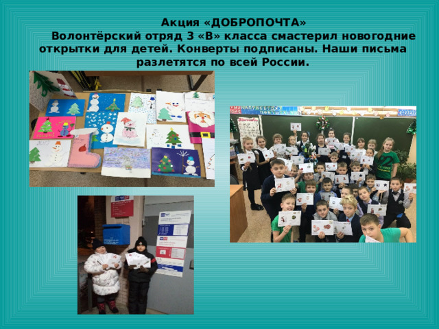Акция «ДОБРОПОЧТА» Волонтёрский отряд 3 «В» класса смастерил новогодние открытки для детей. Конверты подписаны. Наши письма разлетятся по всей России. 