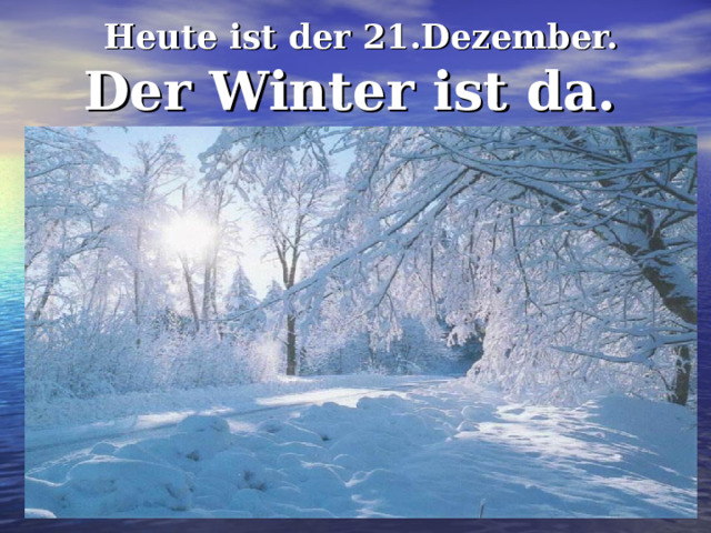Heute ist der 21 .Dezember.   Der Winter ist da. 