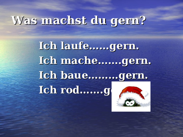 Was machst du gern? Ich laufe……gern. Ich mache…….gern. Ich baue………gern. Ich rod…….gern. 