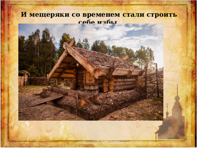 И мещеряки со временем стали строить себе избы. 