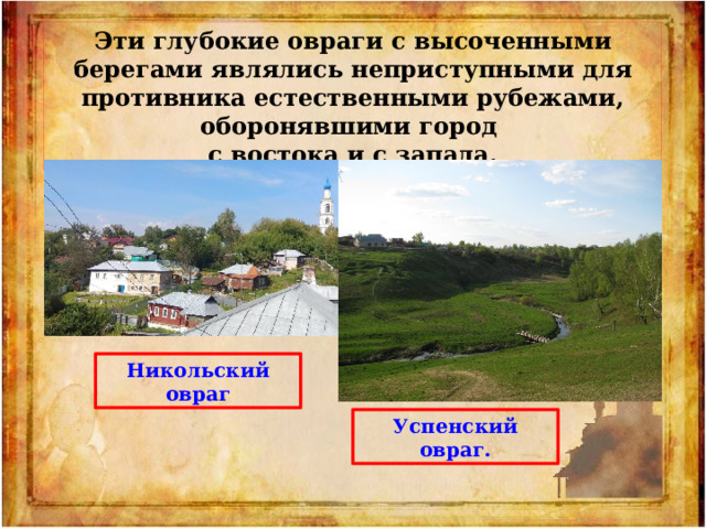 Эти глубокие овраги с высоченными берегами являлись неприступными для противника естественными рубежами, оборонявшими город с востока и с запада. Никольский овраг Успенский овраг. 