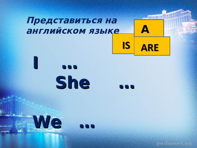 Представиться на английском языке AM I  …  She  …   We … 