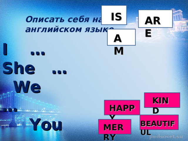 IS ARE Описать себя на английском языке AM I  … She  …  We …  You … KIND HAPPY BEAUTIFUL MERRY 