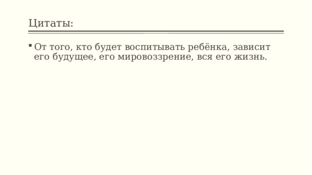 Цитаты: От того, кто будет воспитывать ребёнка, зависит его будущее, его мировоззрение, вся его жизнь. 