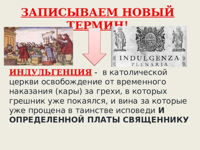 ЗАПИСЫВАЕМ НОВЫЙ ТЕРМИН! ИНДУЛЬГЕНЦИЯ -  в католической церкви освобождение от временного наказания (кары) за грехи, в которых грешник уже покаялся, и вина за которые уже прощена в таинстве исповеди И ОПРЕДЕЛЕННОЙ ПЛАТЫ СВЯЩЕННИКУ 
