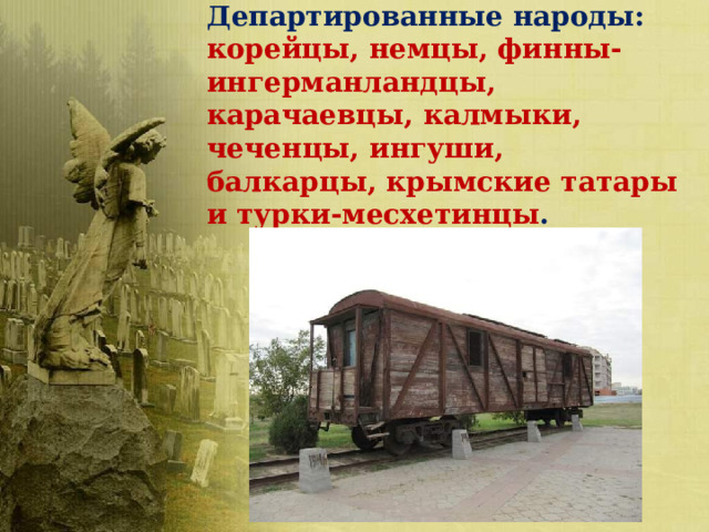 Департированные народы: корейцы, немцы, финны-ингерманландцы, карачаевцы, калмыки, чеченцы, ингуши, балкарцы, крымские татары и турки-месхетинцы . 