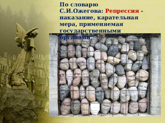 По словарю С.И.Ожегова: Репрессия - наказание, карательная мера, применяемая государственными органами. 