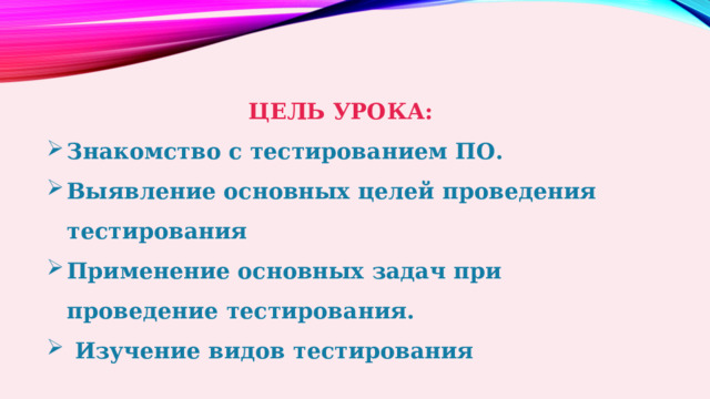 ЦЕЛЬ УРОКА: Знакомство с тестированием ПО. Выявление основных целей проведения тестирования Применение основных задач при проведение тестирования.  Изучение видов тестирования 