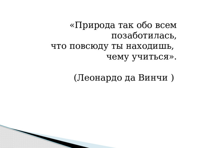 «Природа так обо всем позаботилась,  что повсюду ты находишь, чему учиться».  (Леонардо да Винчи )  