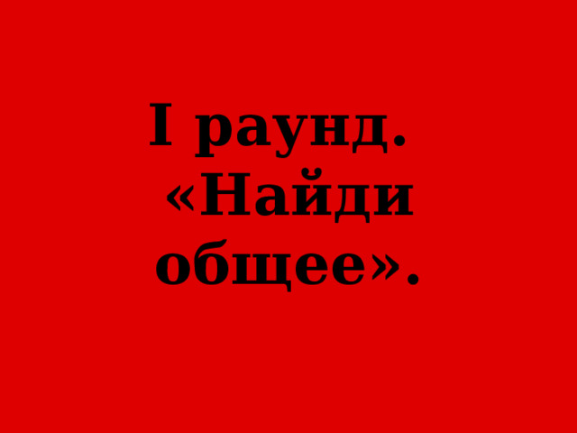 I раунд.  «Найди общее». 