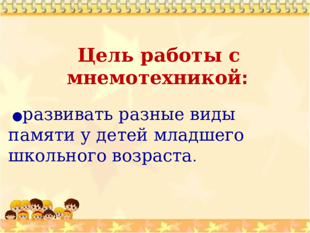  Цель работы с мнемотехникой :  ● развивать разные виды памяти у детей младшего школьного возраста . 