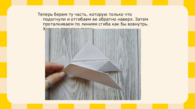 Теперь берем ту часть, которую только что подогнули и отгибаем ее обратно наверх. Затем проталкиваем по линиям сгиба как бы вовнутрь. Хорошо проглаживаем. 
