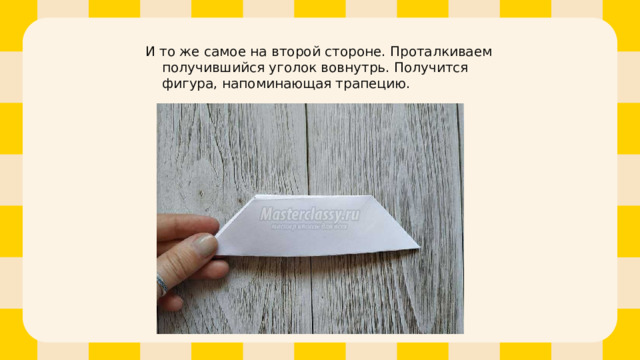 И то же самое на второй стороне. Проталкиваем получившийся уголок вовнутрь. Получится фигура, напоминающая трапецию. 