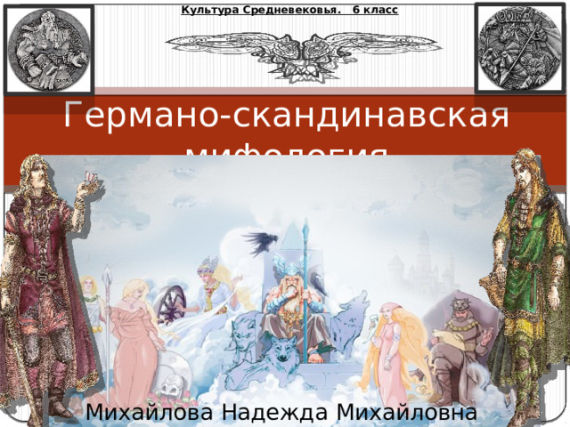 Культура Средневековья. 6 класс Германо-скандинавская мифология Михайлова Надежда Михайловна 