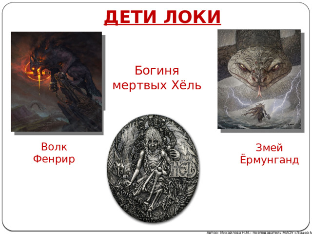 ДЕТИ ЛОКИ Богиня мертвых Хёль Волк Фенрир Змей Ёрмунганд Автор: Михайлова Н.М.- преподаватель МАОУ «Лицей № 21» 