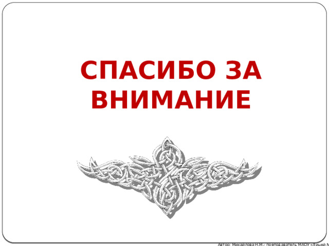 СПАСИБО ЗА  ВНИМАНИЕ Автор: Михайлова Н.М.- преподаватель МАОУ «Лицей № 21» 
