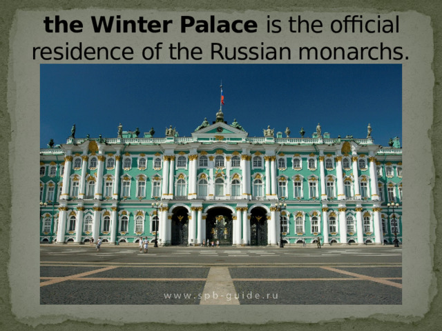 the Winter Palace  is the official residence of the Russian monarchs. 