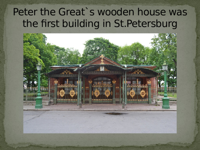 Peter the Great`s wooden house was the first building in St.Petersburg 