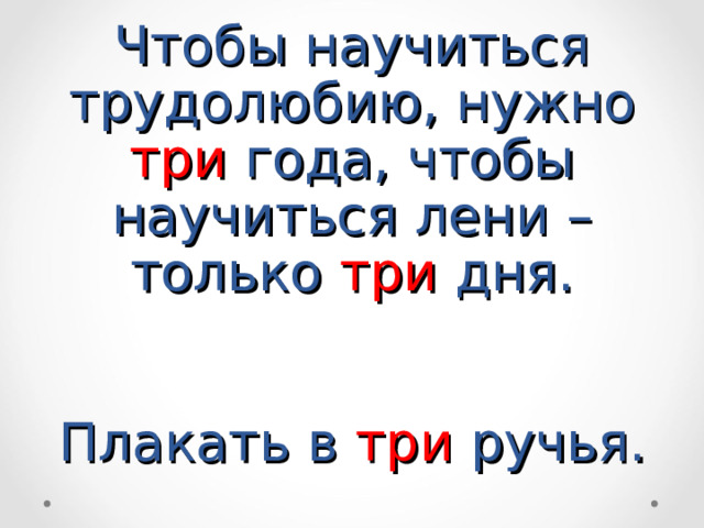 Чтобы научиться трудолюбию, нужно три года, чтобы научиться лени – только три дня.    Плакать в три ручья. 