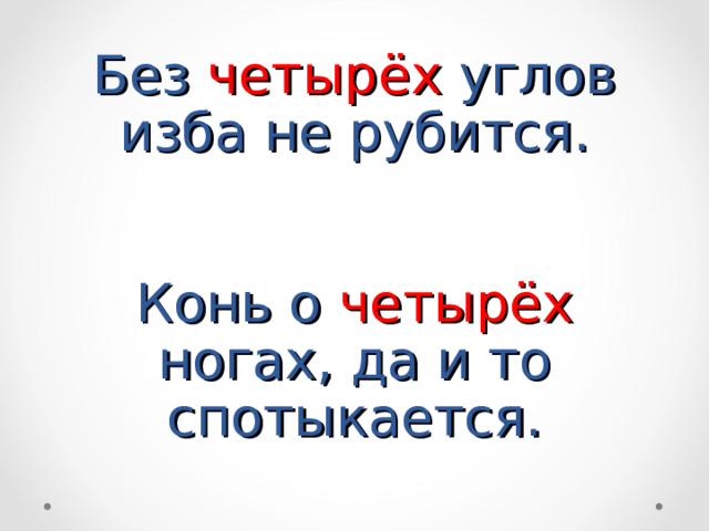 Без четырёх углов изба не рубится.    Конь о четырёх ногах, да и то спотыкается. 