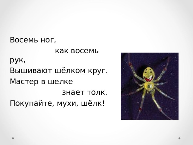 Восемь ног,  как восемь рук, Вышивают шёлком круг. Мастер в шелке  знает толк. Покупайте, мухи, шёлк! 