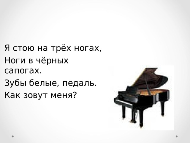Я стою на трёх ногах, Ноги в чёрных сапогах. Зубы белые, педаль. Как зовут меня? 