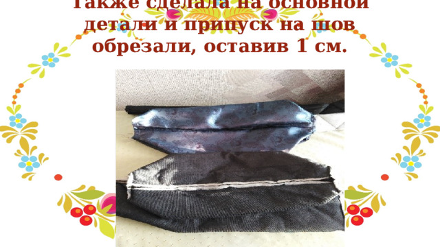 Также сделала на основной детали и припуск на шов обрезали, оставив 1 см. 