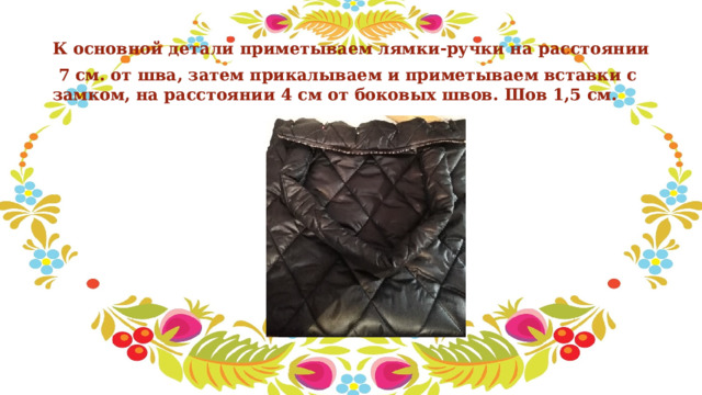 К основной детали приметываем лямки-ручки на расстоянии  7 см. от шва, затем прикалываем и приметываем вставки с замком, на расстоянии 4 см от боковых швов. Шов 1,5 см. 