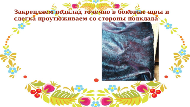 Закрепляем подклад точечно в боковые швы и слегка проутюживаем со стороны подклада 
