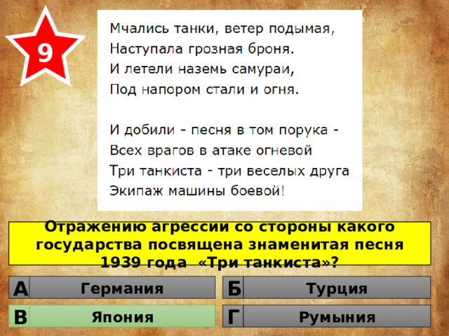 9 Отражению агрессии со стороны какого государства посвящена знаменитая песня 1939 года «Три танкиста»? Германия Турция Б А Япония Румыния Г В 