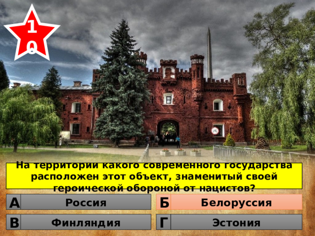 10 На территории какого современного государства расположен этот объект, знаменитый своей героической обороной от нацистов? Россия Белоруссия Б А Финляндия Эстония Г В 
